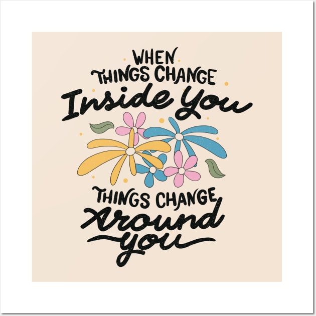 When Things Change Inside You, Things Change Around You by Tobe Fonseca Wall Art by Tobe_Fonseca